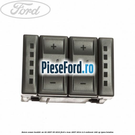 Buton scaun incalzit an 02/2007-09/2010 Ford S-Max 2007-2014 2.0 EcoBoost 240 cp TPWA benzina