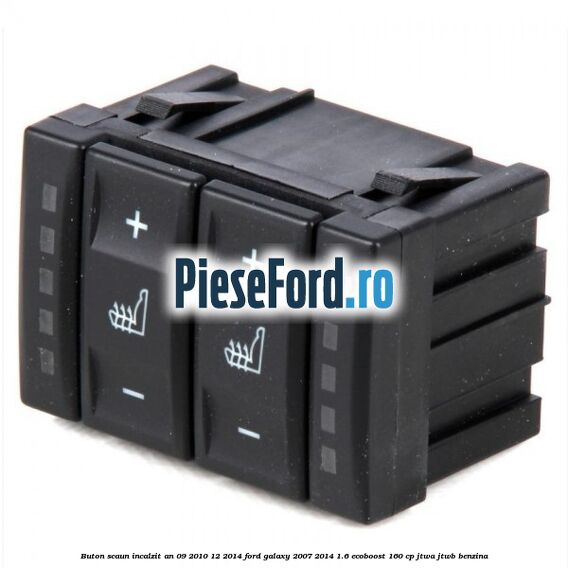 Buton scaun incalzit an 09/2010-12/2014 Ford Galaxy 2007-2014 1.6 EcoBoost 160 cp JTWA, JTWB benzina