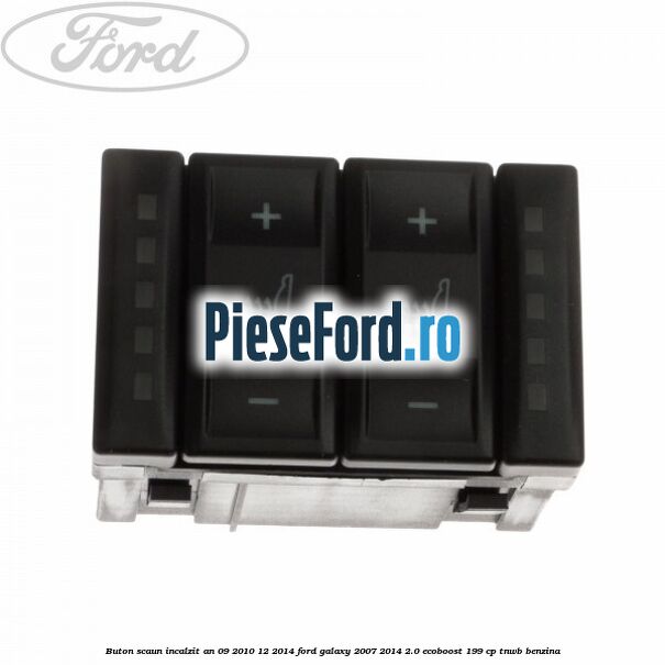 Buton scaun incalzit an 09/2010-12/2014 Ford Galaxy 2007-2014 2.0 EcoBoost 199 cp TNWB benzina