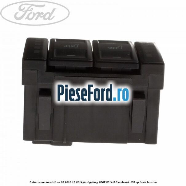 Buton scaun incalzit an 09/2010-12/2014 Ford Galaxy 2007-2014 2.0 EcoBoost 199 cp TNWB benzina