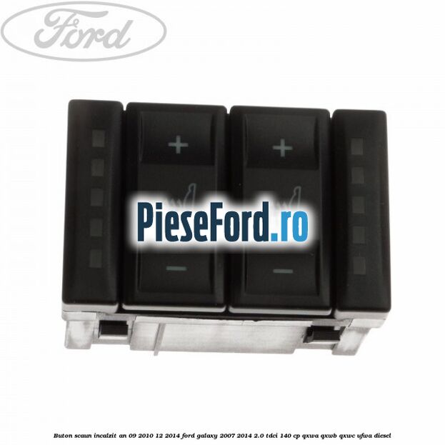 Buton scaun incalzit an 09/2010-12/2014 Ford Galaxy 2007-2014 2.0 TDCi 140 cp QXWA, QXWB, QXWC, UFWA diesel