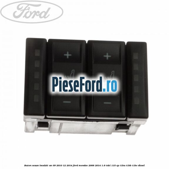 Buton scaun incalzit an 09/2010-12/2014 Ford Mondeo 2008-2014 1.6 TDCi 115 cp T1BA, T1BB, T1BC diesel