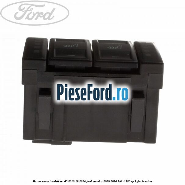 Buton scaun incalzit an 09/2010-12/2014 Ford Mondeo 2008-2014 1.6 Ti 120 cp Buton scaun incalzit an 09/2010-12/2014 Ford Mondeo 2008-2014 1.6 Ti 120 cp KGBA benzina