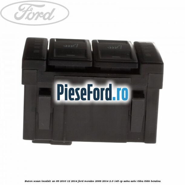 Buton scaun incalzit an 09/2010-12/2014 Ford Mondeo 2008-2014 2.0 145 cp Buton scaun incalzit an 09/2010-12/2014 Ford Mondeo 2008-2014 2.0 145 cp AOBA, AOBC, TBBA, TBBB benzina