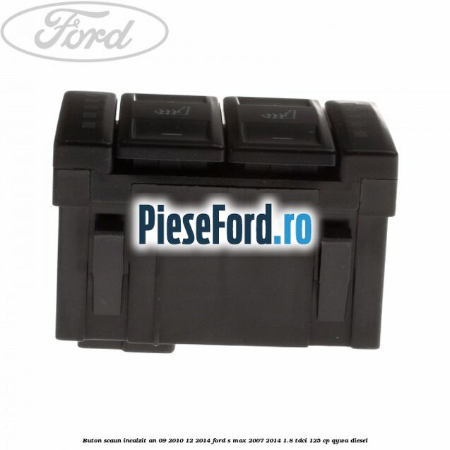 Buton scaun incalzit an 09/2010-12/2014 Ford S-Max 2007-2014 1.8 TDCi 125 cp Buton scaun incalzit an 09/2010-12/2014 Ford S-Max 2007-2014 1.8 TDCi 125 cp QYWA diesel