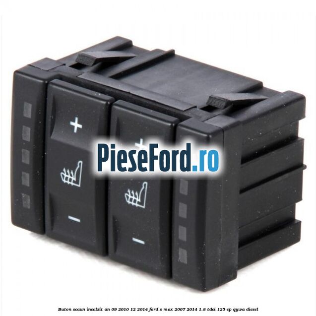 Buton scaun incalzit an 09/2010-12/2014 Ford S-Max 2007-2014 1.8 TDCi 125 cp Buton scaun incalzit an 09/2010-12/2014 Ford S-Max 2007-2014 1.8 TDCi 125 cp QYWA diesel