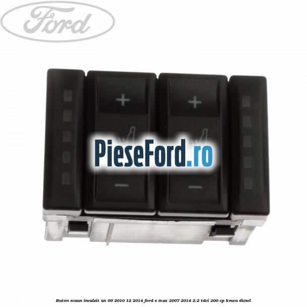 Buton scaun incalzit an 09/2010-12/2014 Ford S-Max 2007-2014 2.2 TDCi 200 cp KNWA diesel
