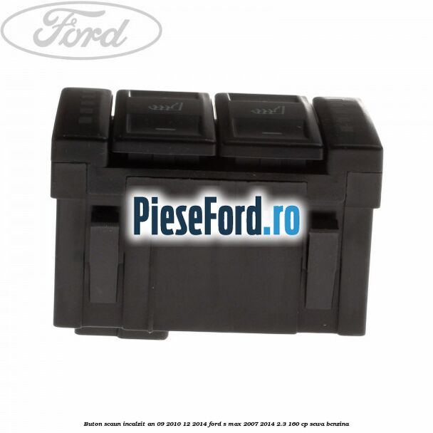 Buton scaun incalzit an 09/2010-12/2014 Ford S-Max 2007-2014 2.3 160 cp SEWA benzina