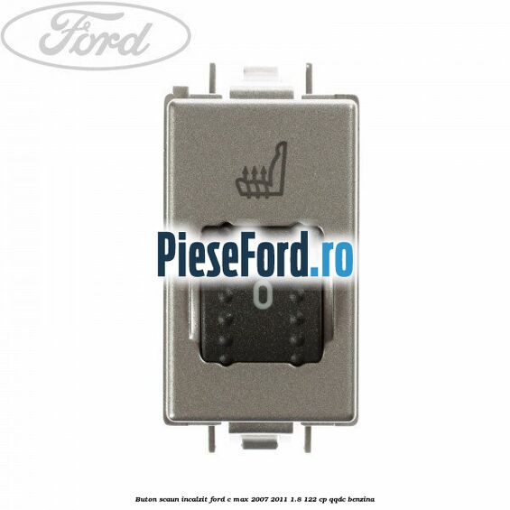 Buton scaun incalzit Ford C-Max 2007-2011 1.8 122 cp QQDC benzina