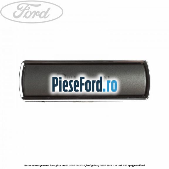 Buton senzor parcare bara fata an 02/2007-09/2010 Ford Galaxy 2007-2014 1.8 TDCi 125 cp QYWA diesel