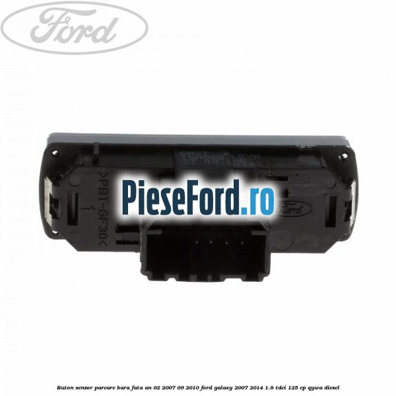Buton senzor parcare bara fata an 02/2007-09/2010 Ford Galaxy 2007-2014 1.8 TDCi 125 cp Buton senzor parcare bara fata an 02/2007-09/2010 Ford Galaxy 2007-2014 1.8 TDCi 125 cp QYWA diesel