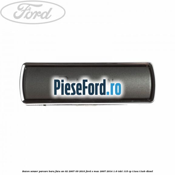 Buton senzor parcare bara fata an 02/2007-09/2010 Ford S-Max 2007-2014 1.6 TDCi 115 cp T1WA, T1WB diesel