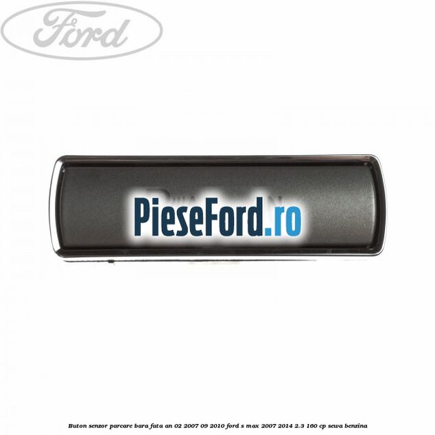 Buton senzor parcare bara fata an 02/2007-09/2010 Ford S-Max 2007-2014 2.3 160 cp SEWA benzina