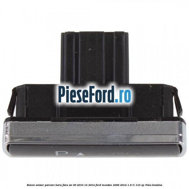Buton senzor parcare bara fata an 09/2010-12/2014 Ford Mondeo 2008-2014 1.6 Ti 110 cp RHBA benzina
