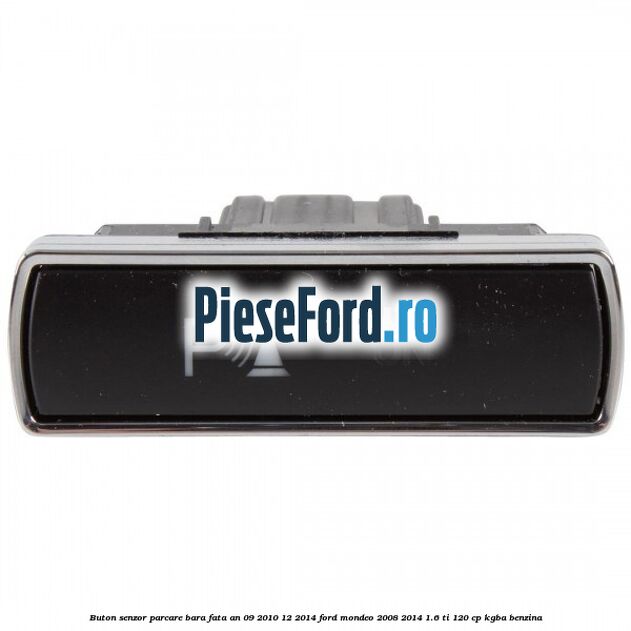 Buton senzor parcare bara fata an 09/2010-12/2014 Ford Mondeo 2008-2014 1.6 Ti 120 cp KGBA benzina