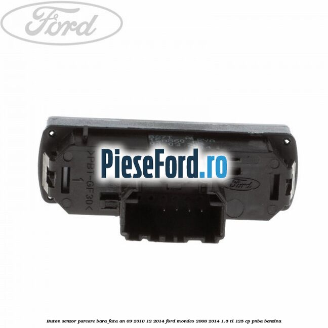 Buton senzor parcare bara fata an 09/2010-12/2014 Ford Mondeo 2008-2014 1.6 Ti 125 cp PNBA benzina