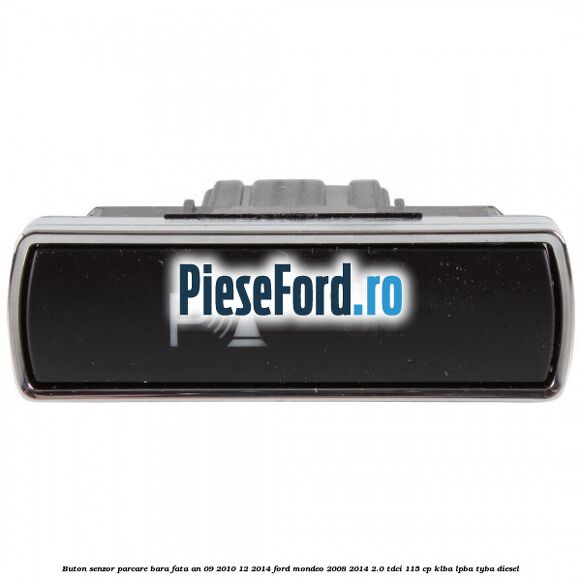 Buton senzor parcare bara fata an 09/2010-12/2014 Ford Mondeo 2008-2014 2.0 TDCi 115 cp KLBA, LPBA, TYBA diesel