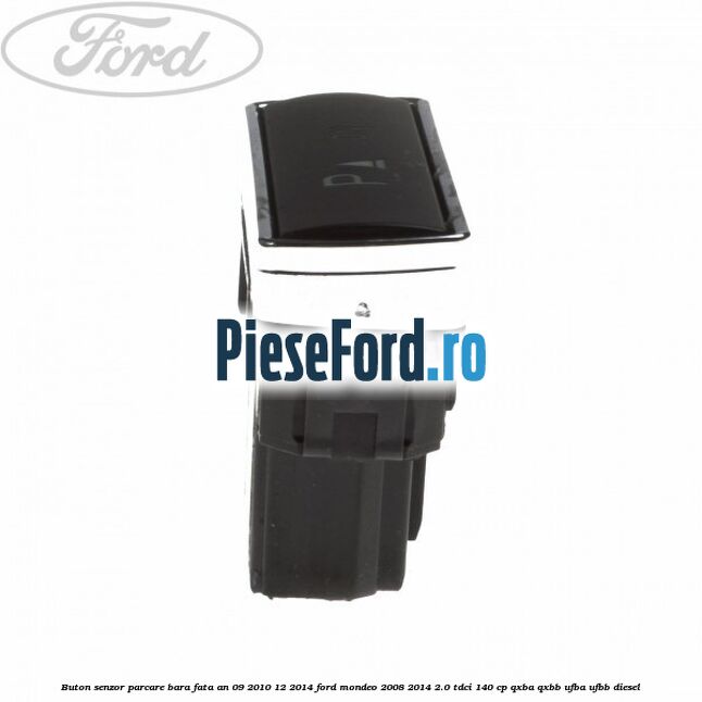 Buton senzor parcare bara fata an 09/2010-12/2014 Ford Mondeo 2008-2014 2.0 TDCi 140 cp QXBA, QXBB, UFBA, UFBB diesel