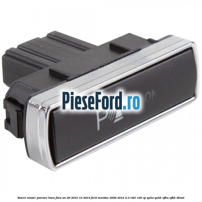 Buton senzor parcare bara fata an 09/2010-12/2014 Ford Mondeo 2008-2014 2.0 TDCi 140 cp QXBA, QXBB, UFBA, UFBB diesel