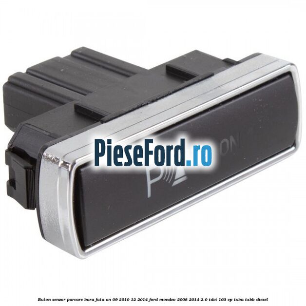 Buton senzor parcare bara fata an 09/2010-12/2014 Ford Mondeo 2008-2014 2.0 TDCi 163 cp Buton senzor parcare bara fata an 09/2010-12/2014 Ford Mondeo 2008-2014 2.0 TDCi 163 cp TXBA, TXBB diesel