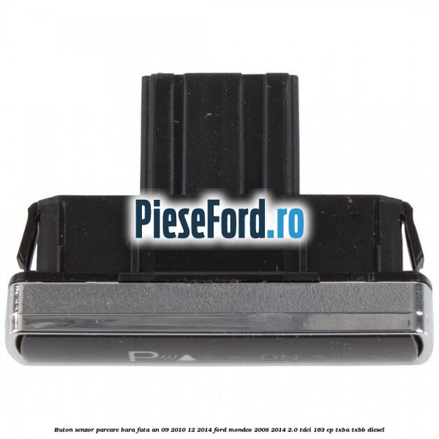Buton senzor parcare bara fata an 09/2010-12/2014 Ford Mondeo 2008-2014 2.0 TDCi 163 cp Buton senzor parcare bara fata an 09/2010-12/2014 Ford Mondeo 2008-2014 2.0 TDCi 163 cp TXBA, TXBB diesel
