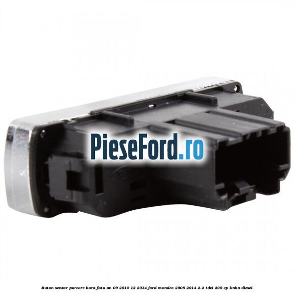 Buton senzor parcare bara fata an 09/2010-12/2014 Ford Mondeo 2008-2014 2.2 TDCi 200 cp Buton senzor parcare bara fata an 09/2010-12/2014 Ford Mondeo 2008-2014 2.2 TDCi 200 cp KNBA diesel