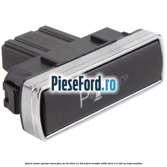 Buton senzor parcare bara fata an 09/2010-12/2014 Ford Mondeo 2008-2014 2.5 220 cp HUBA benzina