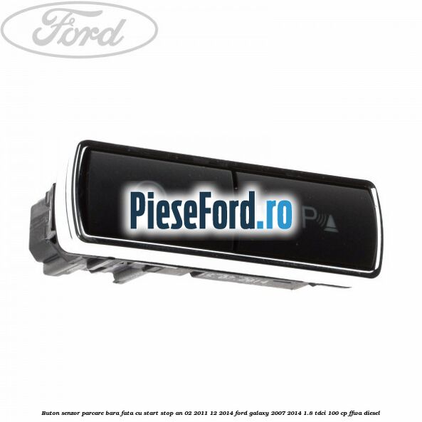 Buton senzor parcare bara fata cu Start Stop an 02/2011-12/2014 Ford Galaxy 2007-2014 1.8 TDCi 100 cp FFWA diesel