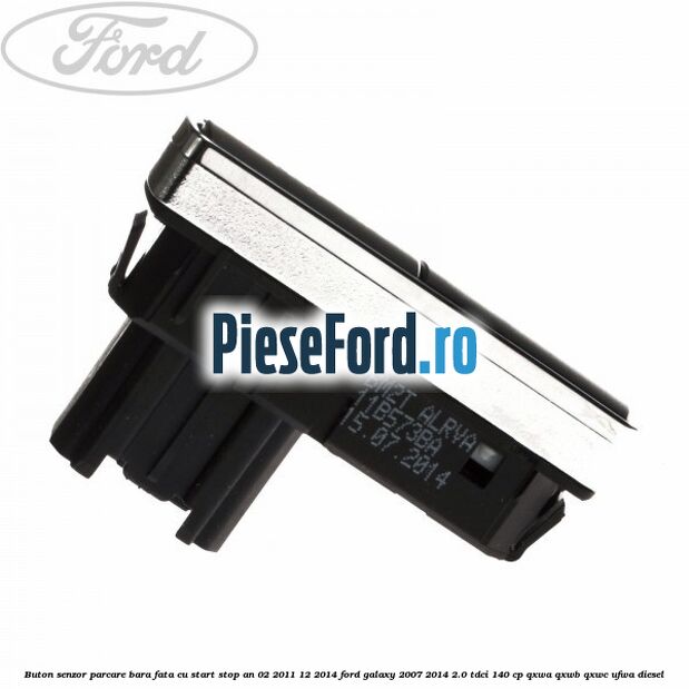 Buton senzor parcare bara fata cu Start Stop an 02/2011-12/2014 Ford Galaxy 2007-2014 2.0 TDCi 140 cp Buton senzor parcare bara fata cu Start Stop an 02/2011-12/2014 Ford Galaxy 2007-2014 2.0 TDCi 140 cp QXWA, QXWB, QXWC, UFWA diesel