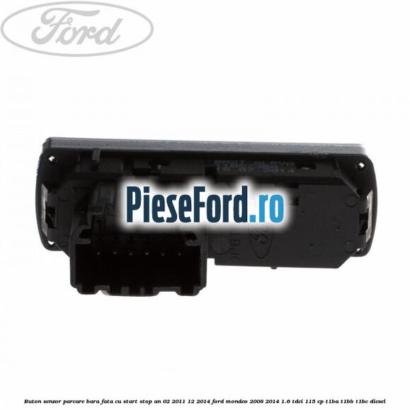 Buton senzor parcare bara fata cu Start Stop an 02/2011-12/2014 Ford Mondeo 2008-2014 1.6 TDCi 115 cp T1BA, T1BB, T1BC diesel