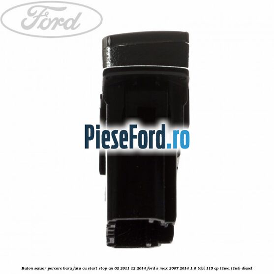 Buton senzor parcare bara fata cu Start Stop an 02/2011-12/2014 Ford S-Max 2007-2014 1.6 TDCi 115 cp T1WA, T1WB diesel