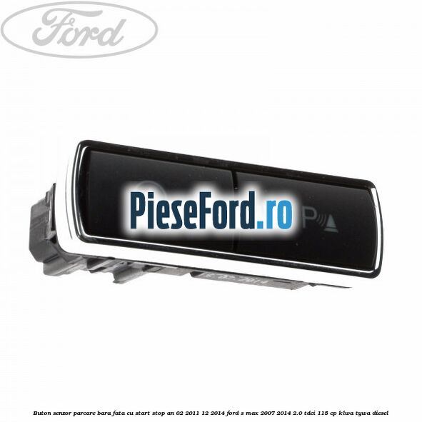 Buton senzor parcare bara fata cu Start Stop an 02/2011-12/2014 Ford S-Max 2007-2014 2.0 TDCi 115 cp KLWA, TYWA diesel