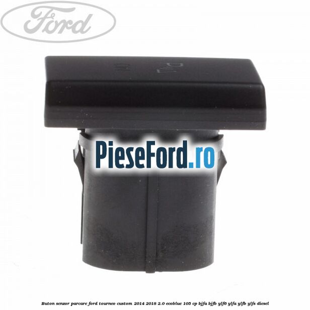 Buton senzor parcare Ford Tourneo Custom 2014-2018 2.0 EcoBlue 105 cp Buton senzor parcare Ford Tourneo Custom 2014-2018 2.0 EcoBlue 105 cp BJFA, BJFB, YLF6, YLFA, YLFB, YLFS diesel