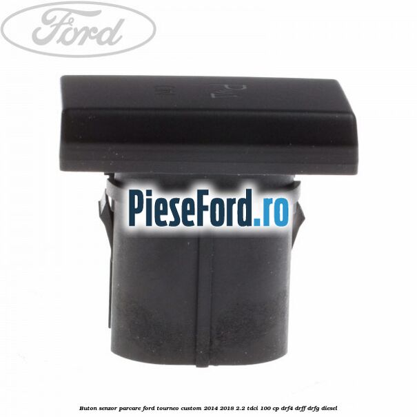 Buton senzor parcare Ford Tourneo Custom 2014-2018 2.2 TDCi 100 cp Buton senzor parcare Ford Tourneo Custom 2014-2018 2.2 TDCi 100 cp DRF4, DRFF, DRFG diesel