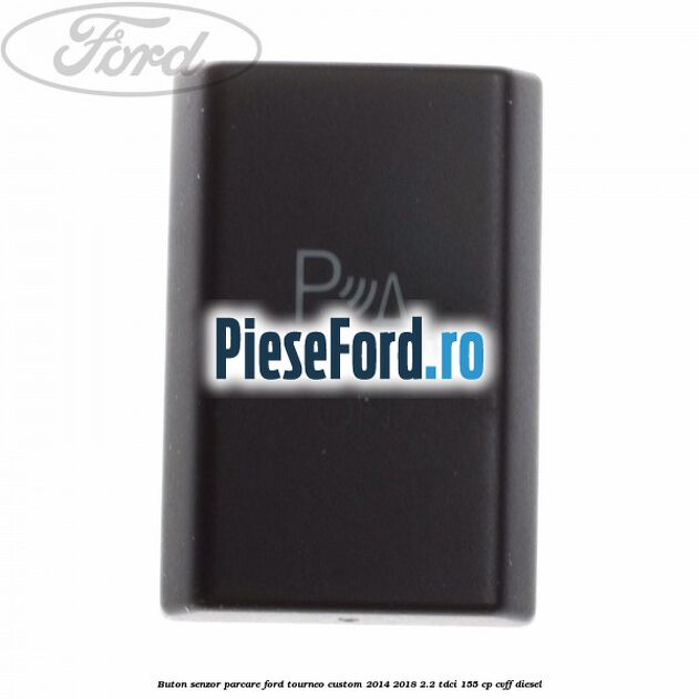 Buton senzor parcare Ford Tourneo Custom 2014-2018 2.2 TDCi 155 cp Buton senzor parcare Ford Tourneo Custom 2014-2018 2.2 TDCi 155 cp CVFF diesel