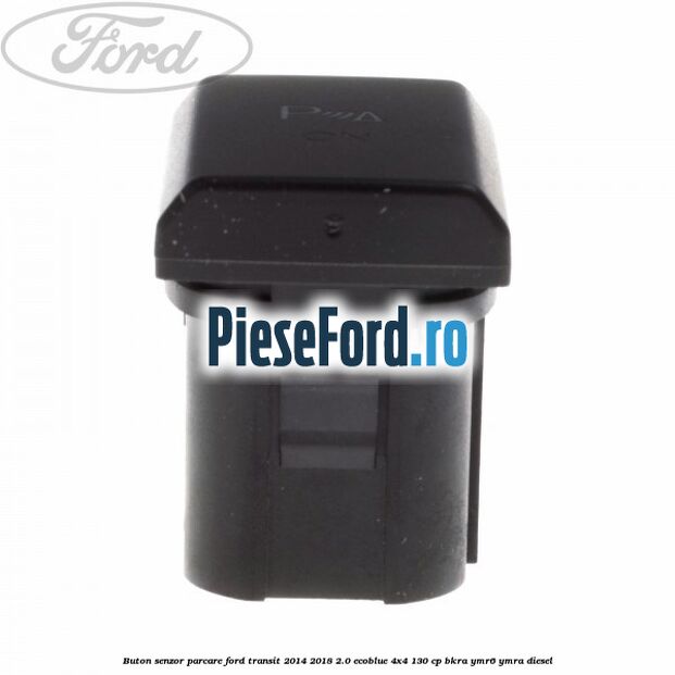 Buton senzor parcare Ford Transit 2014-2018 2.0 EcoBlue 4x4 130 cp BKRA, YMR6, YMRA diesel