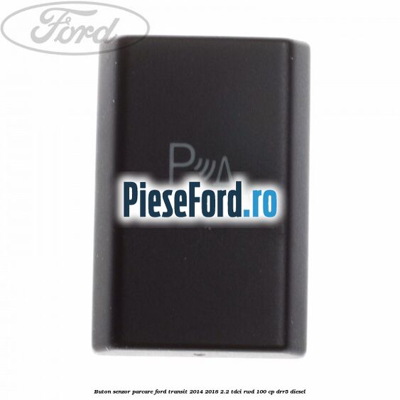 Buton senzor parcare Ford Transit 2014-2018 2.2 TDCi RWD 100 cp DRR5 diesel