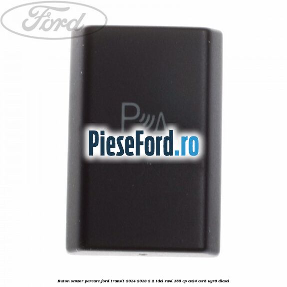 Buton senzor parcare Ford Transit 2014-2018 2.2 TDCi RWD 155 cp CV24, CVR5, UYR6 diesel