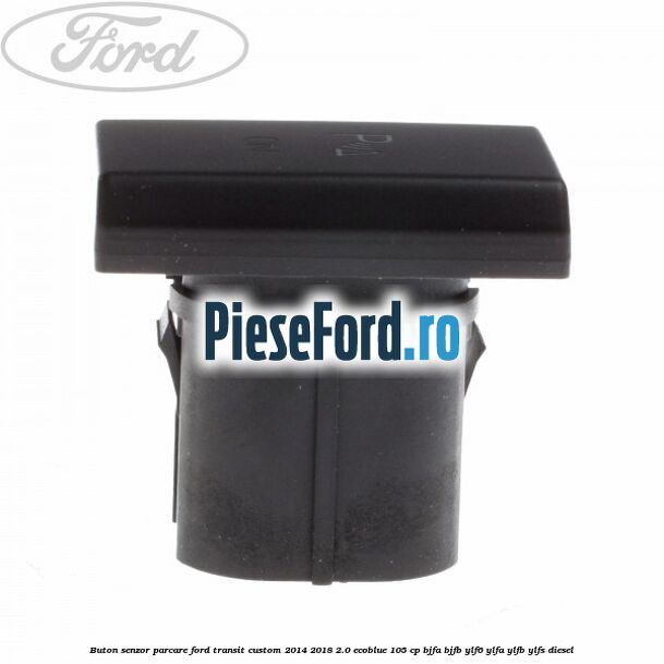 Buton senzor parcare Ford Transit Custom 2014-2018 2.0 EcoBlue 105 cp BJFA, BJFB, YLF6, YLFA, YLFB, YLFS diesel