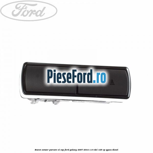 Buton senzor parcare si ESP Ford Galaxy 2007-2014 1.8 TDCi 125 cp QYWA diesel