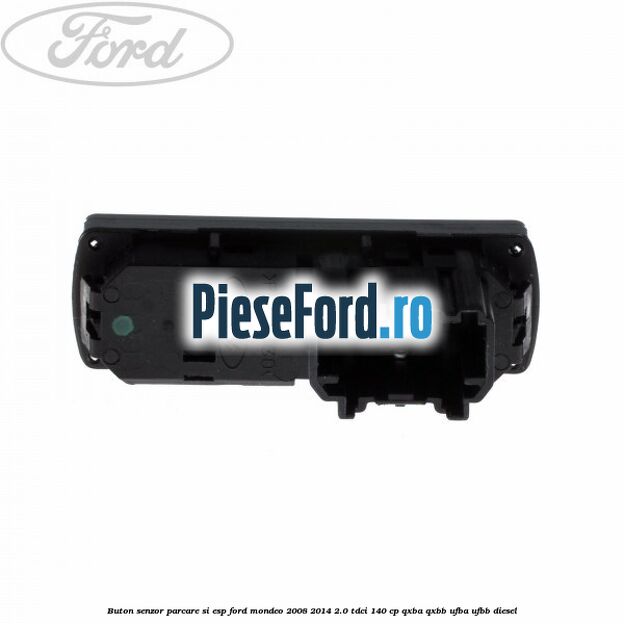 Buton senzor parcare si ESP Ford Mondeo 2008-2014 2.0 TDCi 140 cp QXBA, QXBB, UFBA, UFBB diesel