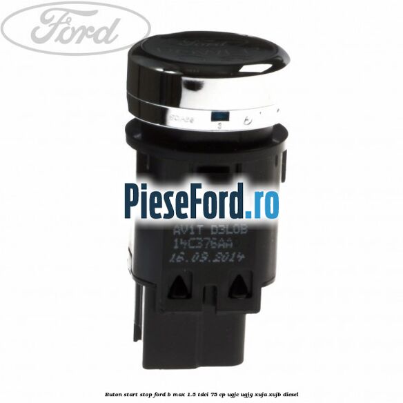 Buton start stop Ford B-Max 1.5 TDCi 75 cp UGJC, UGJG, XUJA, XUJB diesel