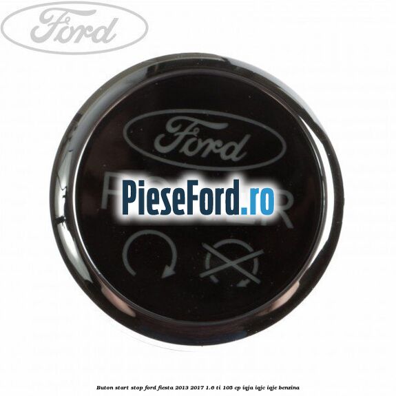 Buton start stop Ford Fiesta 2013-2017 1.6 Ti 105 cp IQJA, IQJC, IQJE benzina