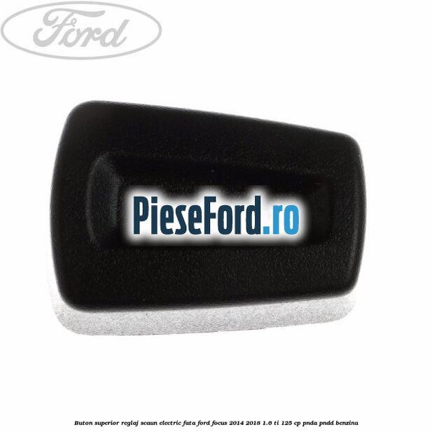 Buton superior reglaj scaun electric fata Ford Focus 2014-2018 1.6 Ti 125 cp PNDA, PNDD benzina