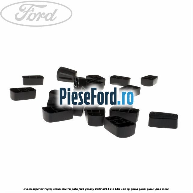 Buton superior reglaj scaun electric fata Ford Galaxy 2007-2014 2.0 TDCi 140 cp QXWA, QXWB, QXWC, UFWA diesel