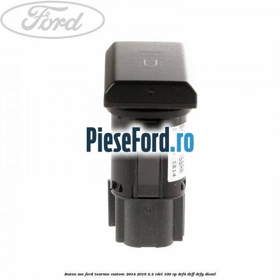 Buton SVO Ford Tourneo Custom 2014-2018 2.2 TDCi 100 cp Buton SVO Ford Tourneo Custom 2014-2018 2.2 TDCi 100 cp DRF4, DRFF, DRFG diesel