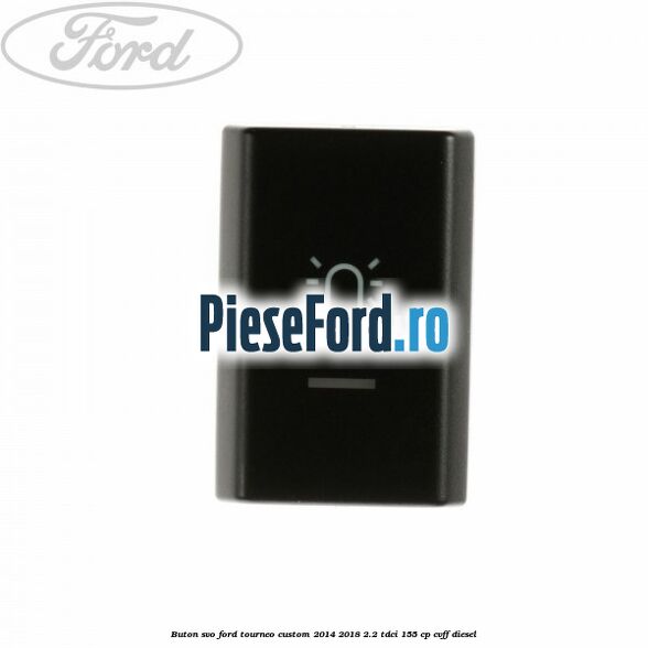 Buton SVO Ford Tourneo Custom 2014-2018 2.2 TDCi 155 cp CVFF diesel