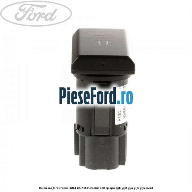 Buton SVO Ford Transit 2014-2018 2.0 EcoBlue 105 cp Buton SVO Ford Transit 2014-2018 2.0 EcoBlue 105 cp BJFA, BJFB, YLF6, YLFA, YLFB, YLFS diesel