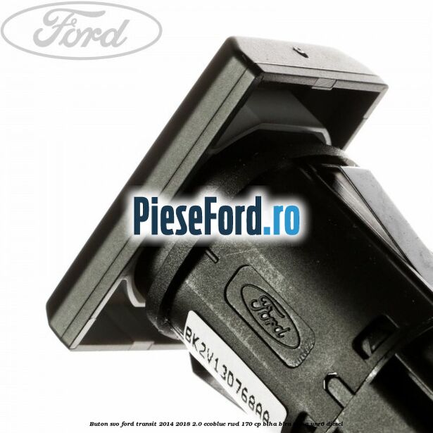 Buton SVO Ford Transit 2014-2018 2.0 EcoBlue RWD 170 cp BLHA, BLRA, YNHA, YNR6 diesel