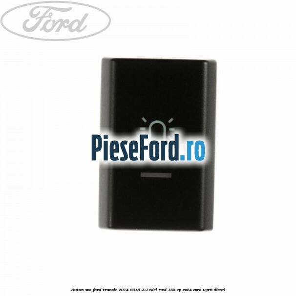 Buton SVO Ford Transit 2014-2018 2.2 TDCi RWD 155 cp CV24, CVR5, UYR6 diesel